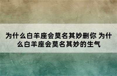 为什么白羊座会莫名其妙删你 为什么白羊座会莫名其妙的生气